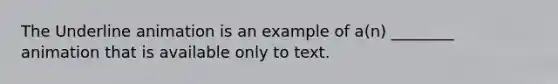 The Underline animation is an example of a(n) ________ animation that is available only to text.