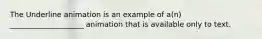 The Underline animation is an example of a(n) ____________________ animation that is available only to text.