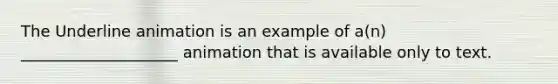 The Underline animation is an example of a(n) ____________________ animation that is available only to text.