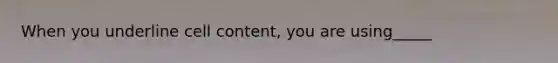 When you underline cell content, you are using_____