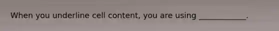 When you underline cell content, you are using ____________.