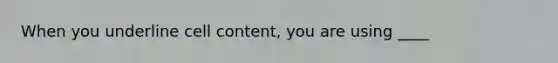 When you underline cell content, you are using ____