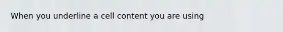 When you underline a cell content you are using