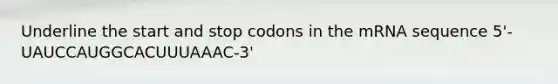 Underline the start and stop codons in the mRNA sequence 5'-UAUCCAUGGCACUUUAAAC-3'