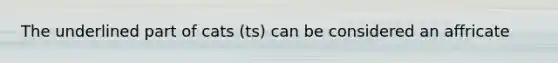 The underlined part of cats (ts) can be considered an affricate