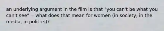 an underlying argument in the film is that "you can't be what you can't see" -- what does that mean for women (in society, in the media, in politics)?