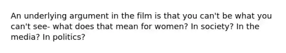 An underlying argument in the film is that you can't be what you can't see- what does that mean for women? In society? In the media? In politics?