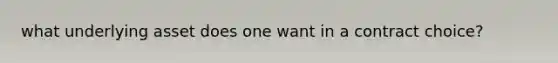 what underlying asset does one want in a contract choice?