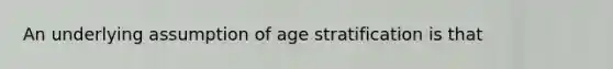 An underlying assumption of age stratification is that