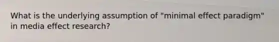 What is the underlying assumption of "minimal effect paradigm" in media effect research?