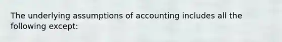 The underlying assumptions of accounting includes all the following except: