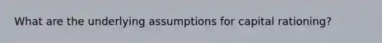 What are the underlying assumptions for capital rationing?