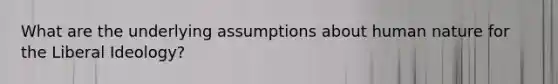 What are the underlying assumptions about human nature for the Liberal Ideology?