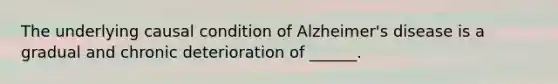 The underlying causal condition of Alzheimer's disease is a gradual and chronic deterioration of ______.