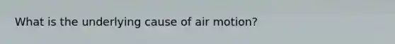 What is the underlying cause of air motion?