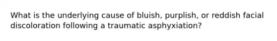 What is the underlying cause of​ bluish, purplish, or reddish facial discoloration following a traumatic​ asphyxiation?