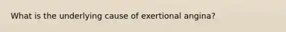 What is the underlying cause of exertional angina?