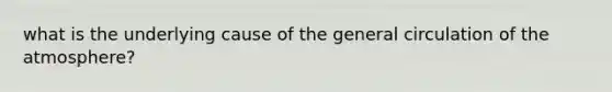 what is the underlying cause of the general circulation of the atmosphere?