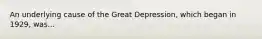 An underlying cause of the Great Depression, which began in 1929, was...