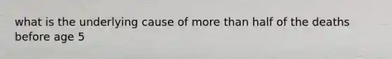 what is the underlying cause of more than half of the deaths before age 5