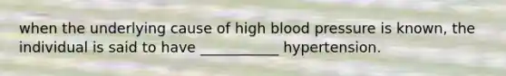 when the underlying cause of high blood pressure is known, the individual is said to have ___________ hypertension.