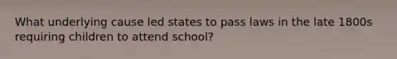 What underlying cause led states to pass laws in the late 1800s requiring children to attend school?