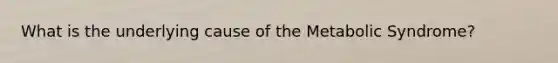 What is the underlying cause of the Metabolic Syndrome?