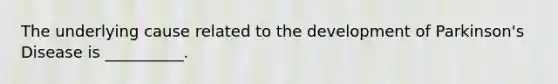 The underlying cause related to the development of Parkinson's Disease is __________.