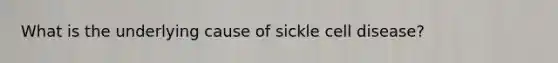 What is the underlying cause of sickle cell disease?