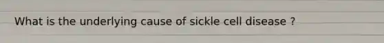 What is the underlying cause of sickle cell disease ?