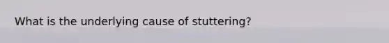 What is the underlying cause of stuttering?