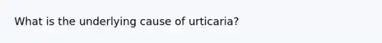 What is the underlying cause of urticaria?