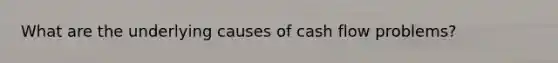 What are the underlying causes of cash flow problems?