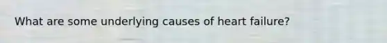 What are some underlying causes of heart failure?