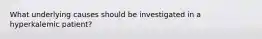 What underlying causes should be investigated in a hyperkalemic patient?
