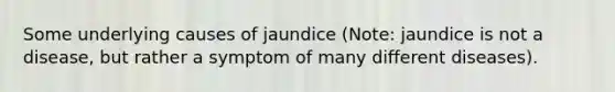 Some underlying causes of jaundice (Note: jaundice is not a disease, but rather a symptom of many different diseases).