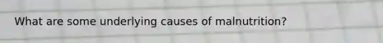 What are some underlying causes of malnutrition?