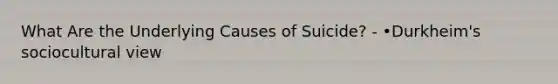 What Are the Underlying Causes of Suicide? - •Durkheim's sociocultural view