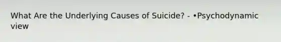 What Are the Underlying Causes of Suicide? - •Psychodynamic view