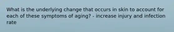 What is the underlying change that occurs in skin to account for each of these symptoms of aging? - increase injury and infection rate