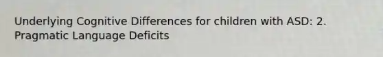 Underlying Cognitive Differences for children with ASD: 2. Pragmatic Language Deficits