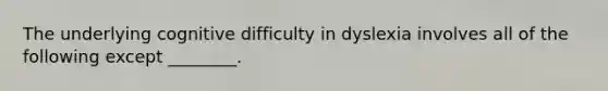 The underlying cognitive difficulty in dyslexia involves all of the following except ________.