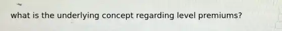 what is the underlying concept regarding level premiums?