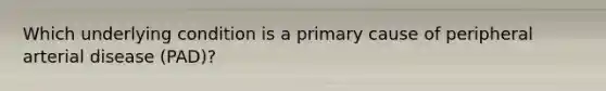 Which underlying condition is a primary cause of peripheral arterial disease (PAD)?