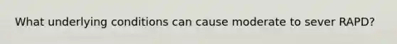 What underlying conditions can cause moderate to sever RAPD?