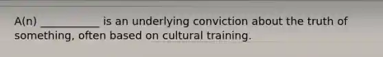 A(n) ___________ is an underlying conviction about the truth of something, often based on cultural training.