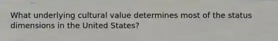 What underlying cultural value determines most of the status dimensions in the United States?