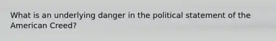 What is an underlying danger in the political statement of the American Creed?