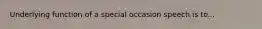 Underlying function of a special occasion speech is to...