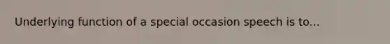 Underlying function of a special occasion speech is to...